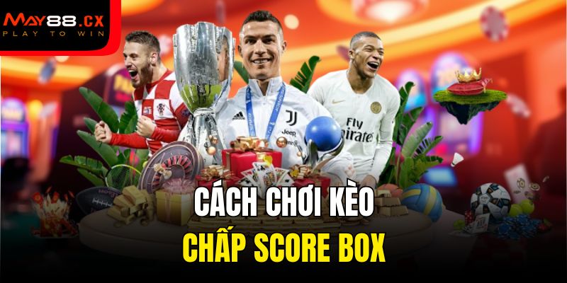 Cách chơi kèo chấp Score Box
