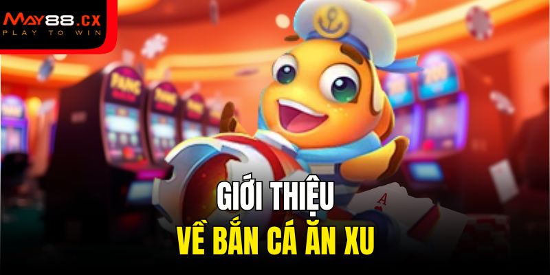 Giới thiệu về bắn cá ăn xu