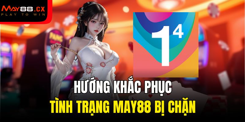 Hướng khắc phục tình trạng May88 bị chặn