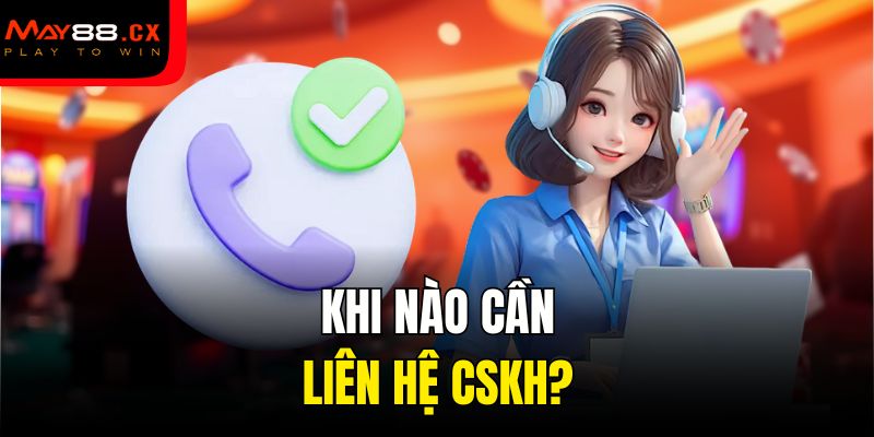 Khi nào cần liên hệ CSKH?