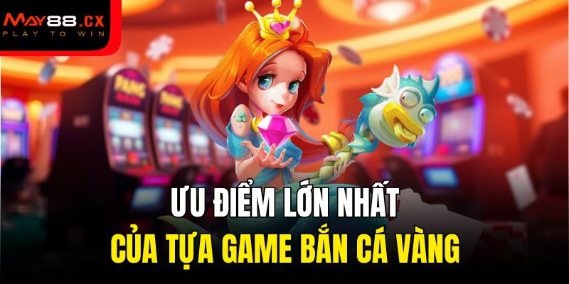 Ưu điểm lớn nhất của tựa game bắn cá vàng