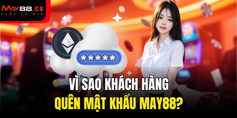 Vì sao khách hàng quên mật khẩu May88?